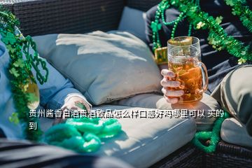 貴州醬香白酒貴酒致品怎么樣口感好嗎哪里可以 買的到