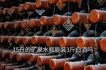 15升的礦泉水瓶能裝3斤白酒嗎