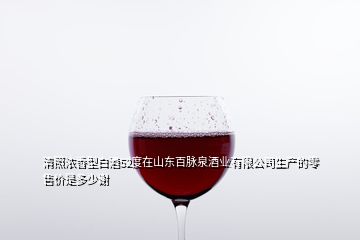 清照濃香型白酒52度在山東百脈泉酒業(yè)有限公司生產(chǎn)的零售價是多少謝