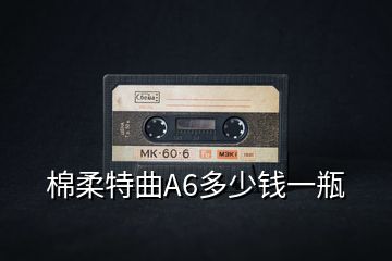 棉柔特曲A6多少錢一瓶