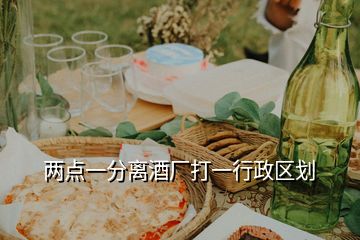 兩點(diǎn)一分離酒廠打一行政區(qū)劃