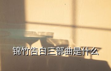 錦竹告白三部曲是什么