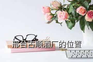 邢臺(tái)古順酒廠的位置