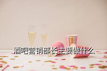 酒吧營(yíng)銷部長(zhǎng)主要做什么