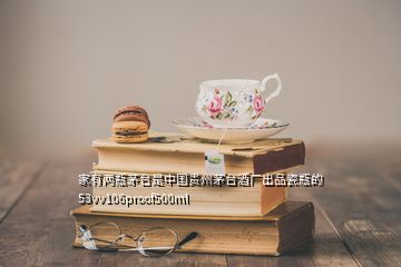 家有兩瓶茅臺是中國貴州茅臺酒廠出品瓷瓶的53vv106proof500ml