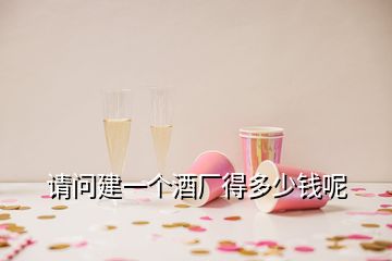 請問建一個(gè)酒廠得多少錢呢