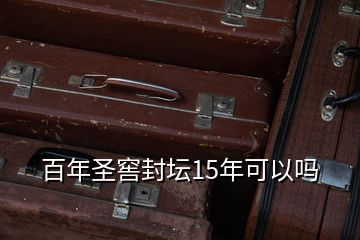 百年圣窖封壇15年可以嗎