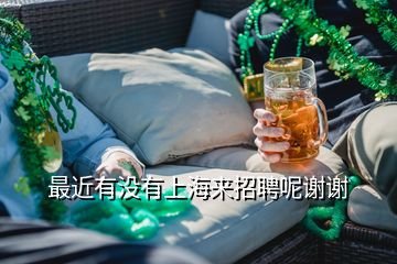 最近有沒有上海來招聘呢謝謝