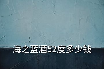 海之藍(lán)酒52度多少錢