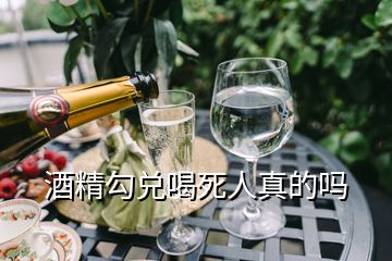 酒精勾兌喝死人真的嗎