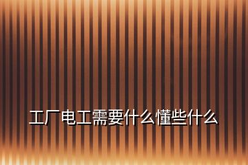 工廠電工需要什么懂些什么