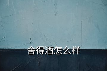 舍得酒怎么樣