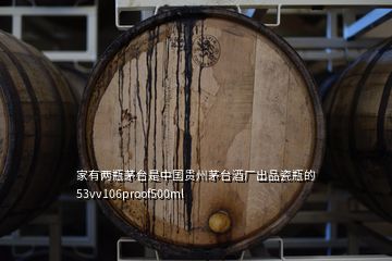 家有兩瓶茅臺是中國貴州茅臺酒廠出品瓷瓶的53vv106proof500ml