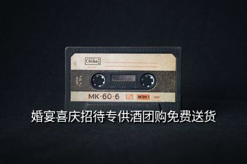 婚宴喜慶招待專(zhuān)供酒團(tuán)購(gòu)免費(fèi)送貨