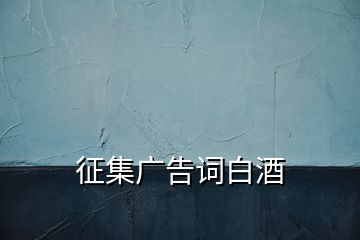 征集廣告詞白酒