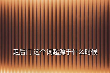 走后門 這個詞起源于什么時候