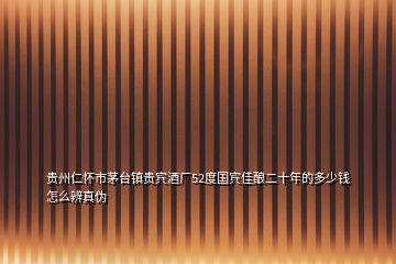 貴州仁懷市茅臺鎮(zhèn)貴賓酒廠52度國賓佳釀二十年的多少錢怎么辨真?zhèn)?></p>
<h2 id=