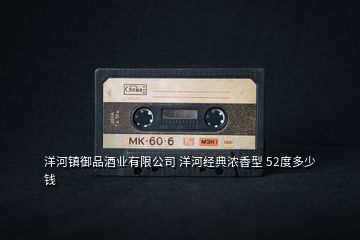 洋河鎮(zhèn)御品酒業(yè)有限公司 洋河經(jīng)典濃香型 52度多少錢