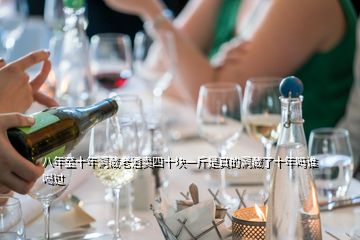 八年至十年洞藏老酒賣四十塊一斤是真的洞藏了十年嗎誰喝過