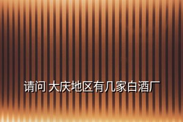 請(qǐng)問 大慶地區(qū)有幾家白酒廠