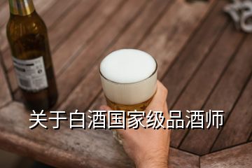 關(guān)于白酒國家級(jí)品酒師