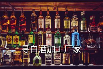 尋白酒加工廠家