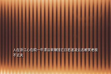 人在浙江心在皖一年漂泊來(lái)賺錢它日若遂凌云志敢笑老板不丈夫