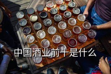 中國(guó)酒業(yè)前十是什么