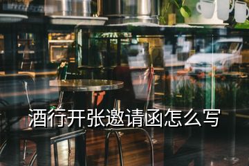 酒行開張邀請(qǐng)函怎么寫