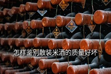 怎樣鑒別散裝米酒的質(zhì)量好壞