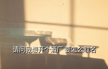 請問我想開個酒廠 要怎么取名