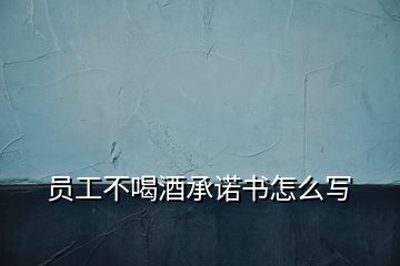 員工不喝酒承諾書(shū)怎么寫(xiě)