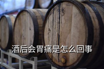 酒后會胃痛是怎么回事