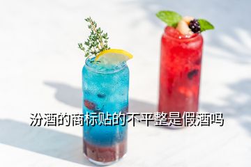 汾酒的商標(biāo)貼的不平整是假酒嗎