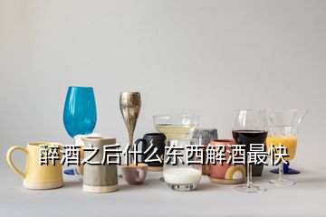 醉酒之后什么東西解酒最快