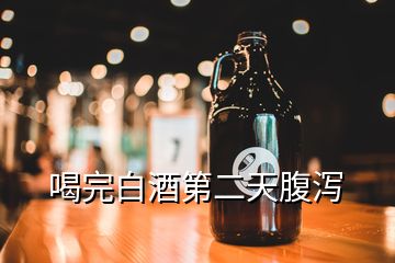 喝完白酒第二天腹瀉