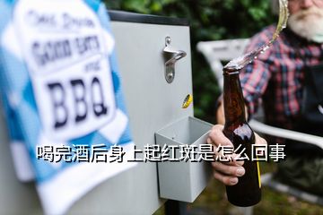 喝完酒后身上起紅斑是怎么回事