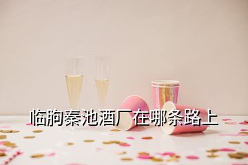 臨朐秦池酒廠在哪條路上