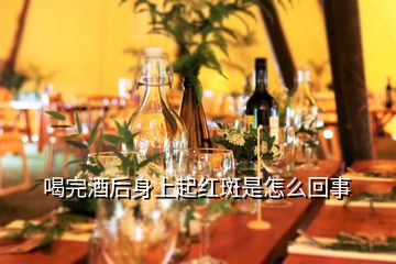 喝完酒后身上起紅斑是怎么回事