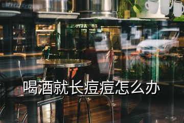 喝酒就長(zhǎng)痘痘怎么辦