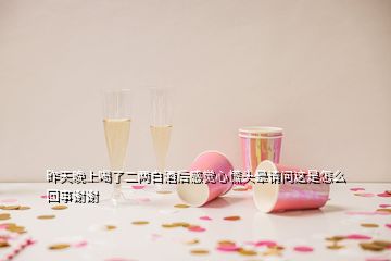 昨天晚上喝了二兩白酒后感覺心慌頭暈請問這是怎么回事謝謝