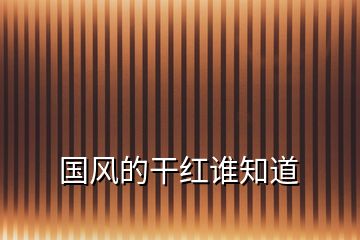 國(guó)風(fēng)的干紅誰知道