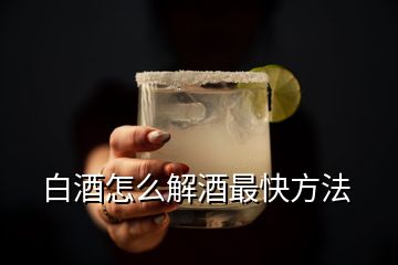 白酒怎么解酒最快方法