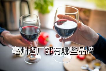 亳州酒廠(chǎng)都有哪些品牌