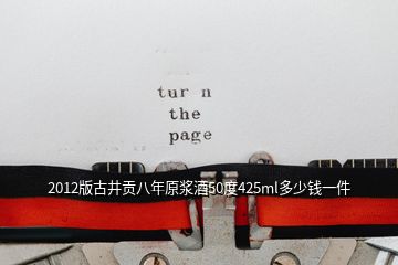 2012版古井貢八年原漿酒50度425ml多少錢一件