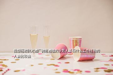 我想招聘針對(duì)酒廠銷售酒瓶的業(yè)務(wù)人員有什么工作經(jīng)驗(yàn)的人會(huì)比較合