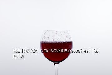 稅法計(jì)算題某酒廠以自產(chǎn)特制糧食白酒2000斤用于廠慶慶?；顒?dòng)