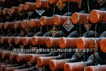 西鳳酒1952的金獎30年怎么樣45的那個售價是多少