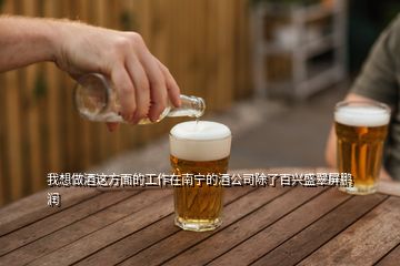 我想做酒這方面的工作在南寧的酒公司除了百興盛翠屏鵬潤(rùn)