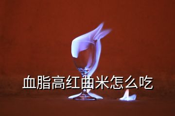 血脂高紅曲米怎么吃